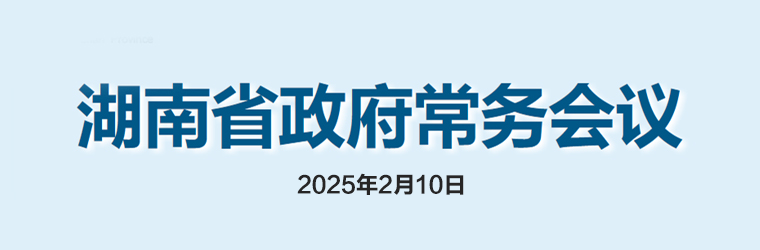 湖南省政府常務(wù)會議(2025年2月10日)