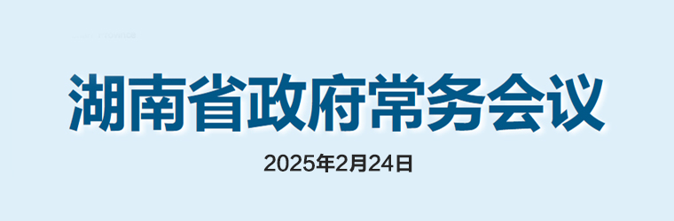 湖南省政府常務(wù)會議(2025年2月24日)