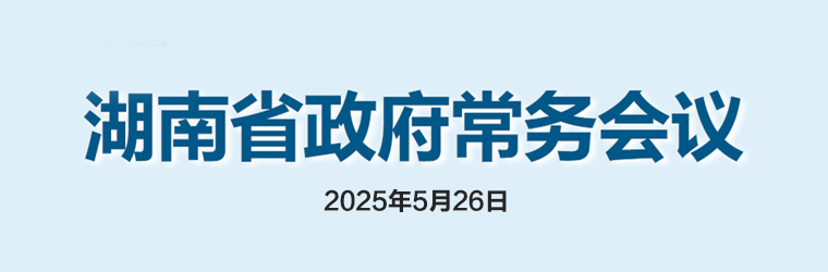 湖南省政府常務(wù)會(huì)議(2025年5月26日)